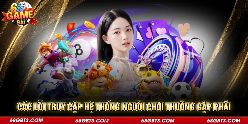 Các lỗi truy cập hệ thống người chơi thường gặp phải