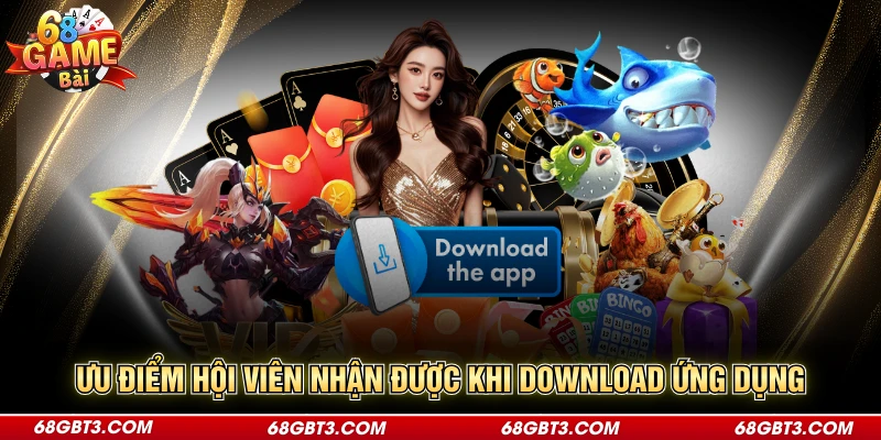 Ưu điểm hội viên nhận được khi download ứng dụng